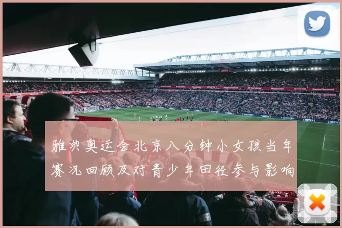 雅典奥运会北京八分钟小女孩当年赛况回顾及对青少年田径参与影响
