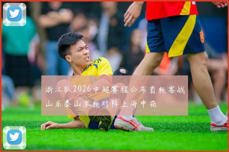 浙江队2026中超赛程公布首轮客战山东泰山末轮对阵上海申花