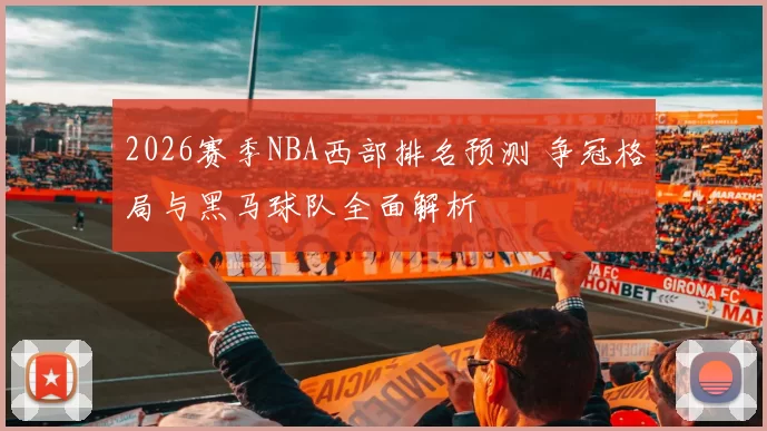 2026赛季NBA西部排名预测 争冠格局与黑马球队全面解析