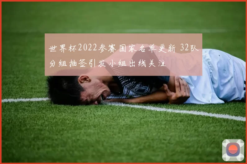 世界杯2022参赛国家名单更新 32队分组抽签引发小组出线关注