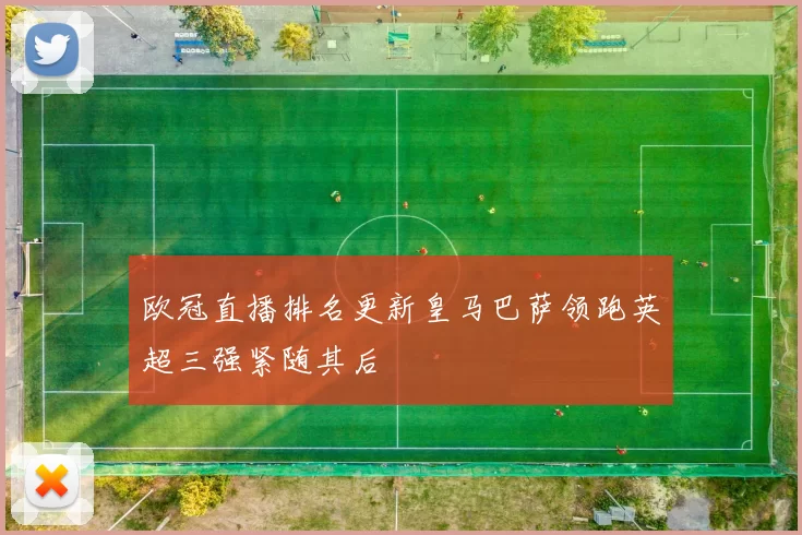 欧冠直播排名更新皇马巴萨领跑英超三强紧随其后