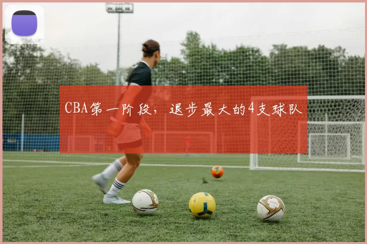 CBA第一阶段，退步最大的4支球队