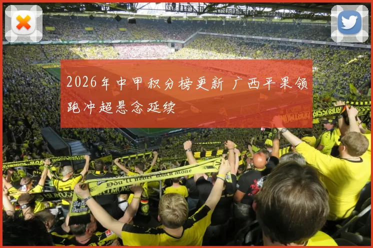 2026年中甲积分榜更新 广西平果领跑冲超悬念延续