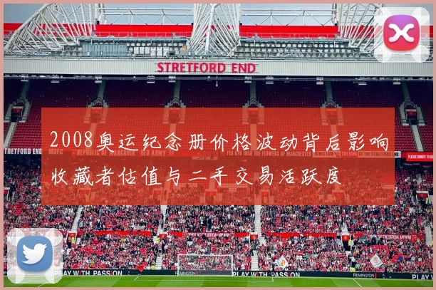2008奥运纪念册价格波动背后影响收藏者估值与二手交易活跃度