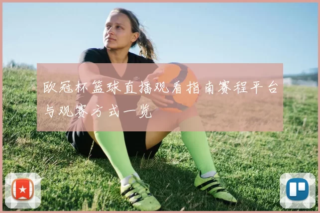 欧冠杯篮球直播观看指南赛程平台与观赛方式一览