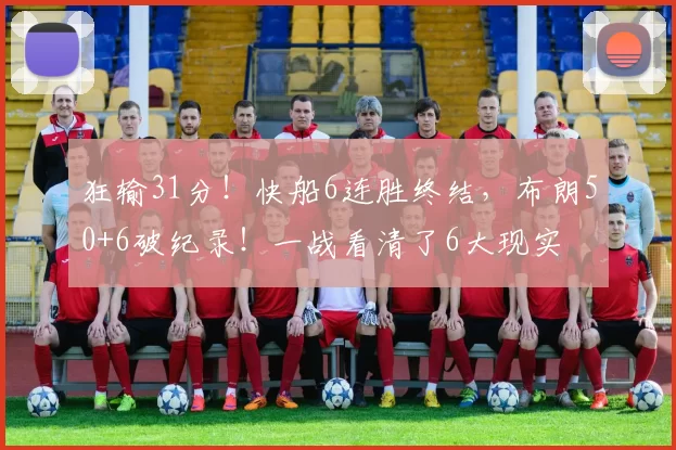 狂输31分!快船6连胜终结,布朗50+6破纪录!一战看清了6大现实