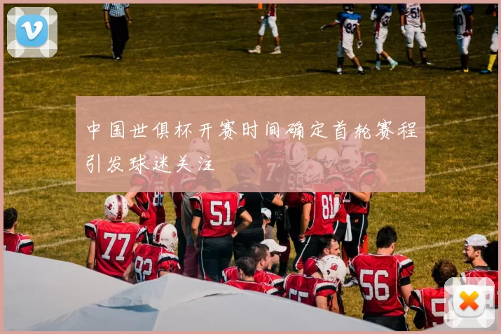 中国世俱杯开赛时间确定首轮赛程引发球迷关注