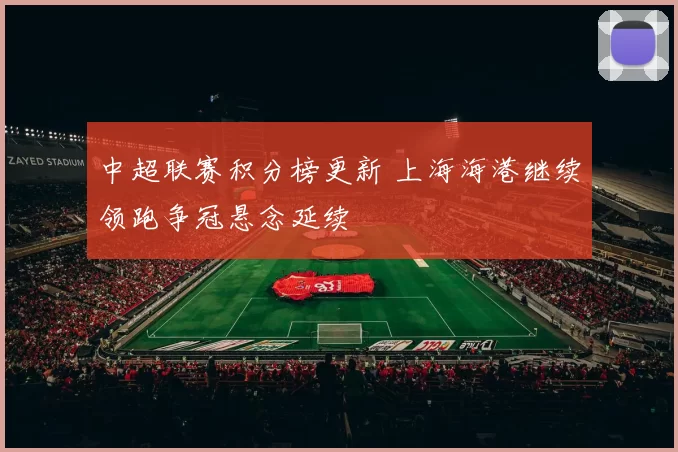 中超联赛积分榜更新 上海海港继续领跑争冠悬念延续