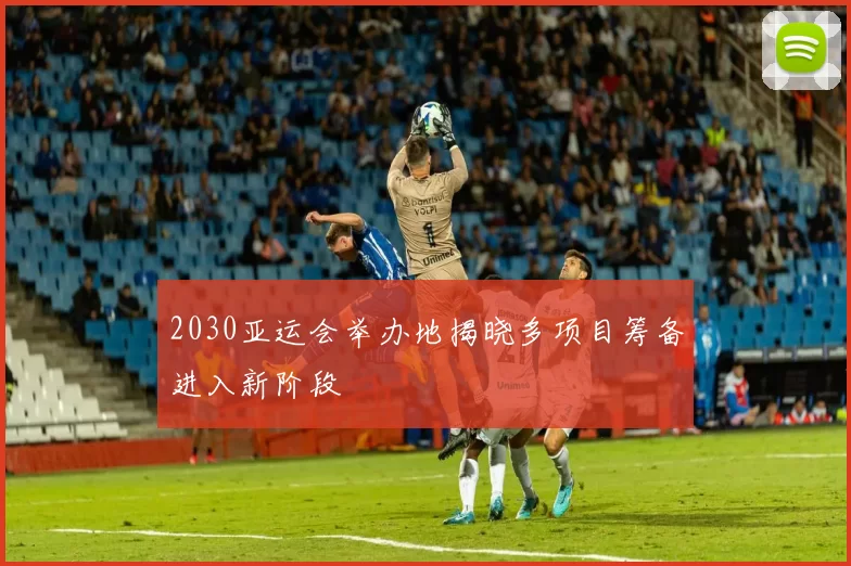 2030亚运会举办地揭晓多项目筹备进入新阶段