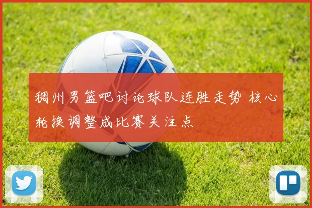 稠州男篮吧讨论球队连胜走势 核心轮换调整成比赛关注点