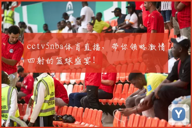cctv5nba体育直播，带你领略激情四射的篮球盛宴！