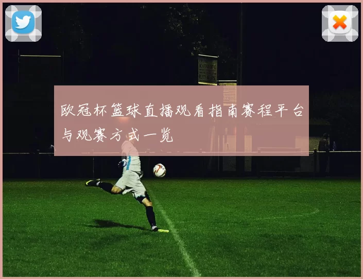 欧冠杯篮球直播观看指南赛程平台与观赛方式一览