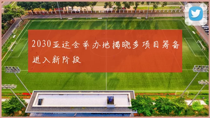 2030亚运会举办地揭晓多项目筹备进入新阶段