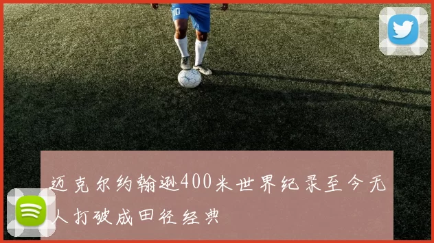 迈克尔约翰逊400米世界纪录至今无人打破成田径经典