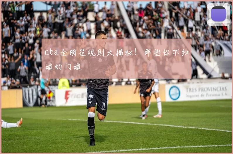 nba全明星规则大揭秘!那些你不知道的门道