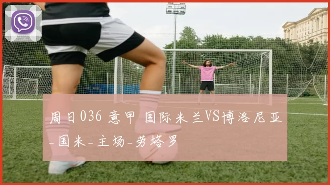 周日036 意甲 国际米兰VS博洛尼亚_国米_主场_劳塔罗