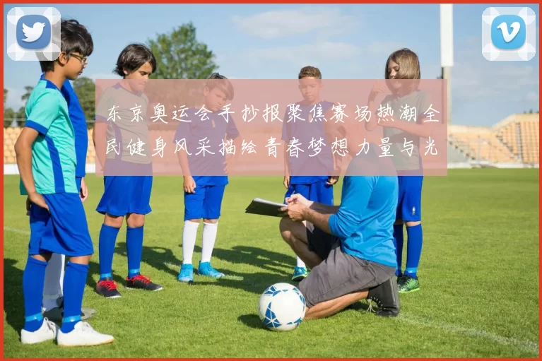 东京奥运会手抄报聚焦赛场热潮全民健身风采描绘青春梦想力量与光辉