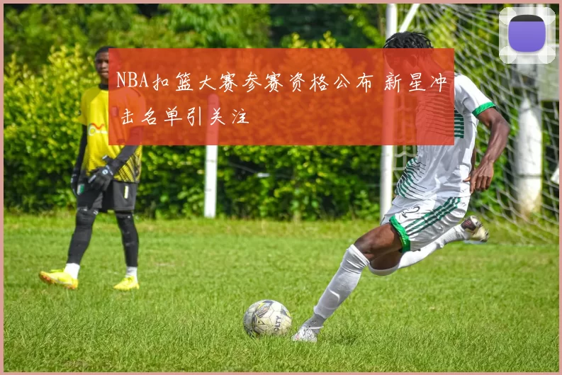 NBA扣篮大赛参赛资格公布 新星冲击名单引关注