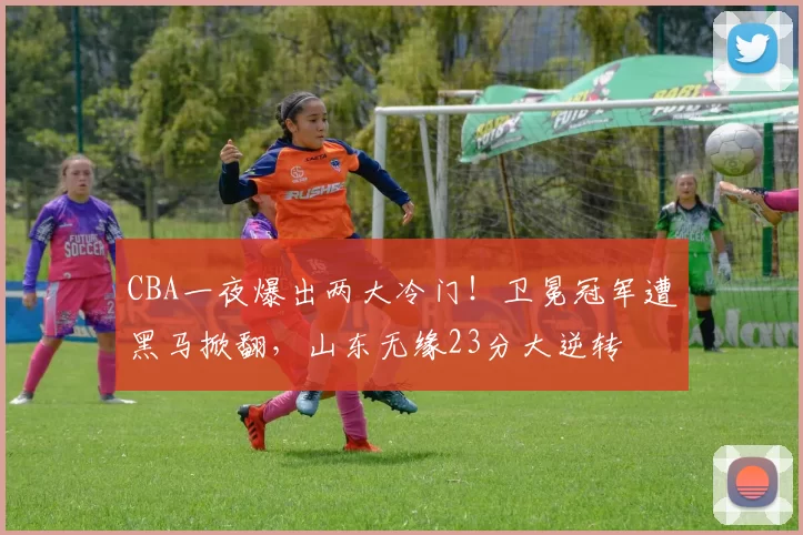 CBA一夜爆出两大冷门！卫冕冠军遭黑马掀翻，山东无缘23分大逆转