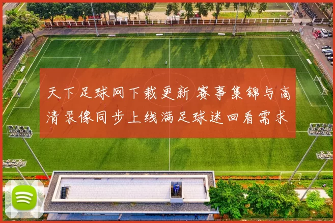 天下足球网下载更新 赛事集锦与高清录像同步上线满足球迷回看需求