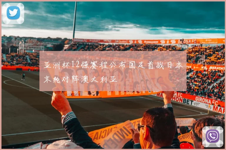 亚洲杯12强赛程公布国足首战日本末轮对阵澳大利亚