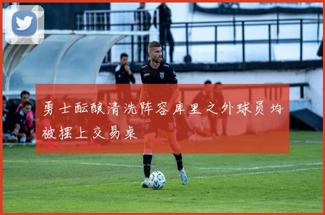 勇士酝酿清洗阵容库里之外球员均被摆上交易桌