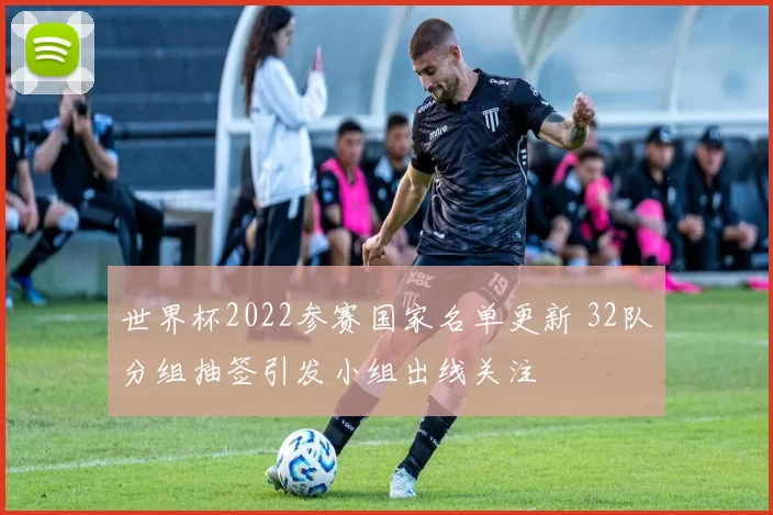 世界杯2022参赛国家名单更新 32队分组抽签引发小组出线关注