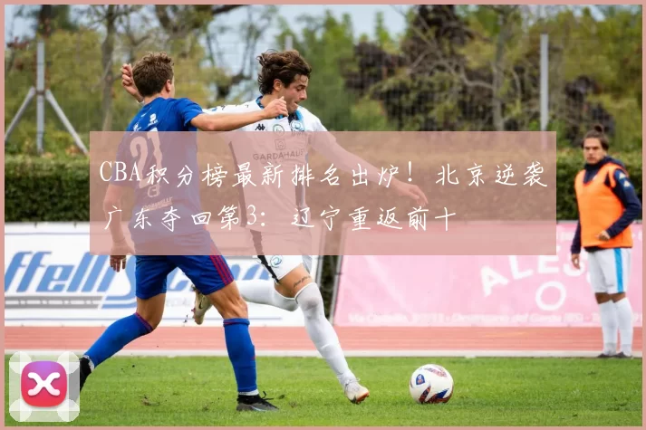 CBA积分榜最新排名出炉!北京逆袭广东夺回第3:辽宁重返前十