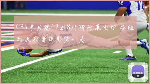 CBA季后赛12进8对阵结果出炉 各组对决和晋级形势一览