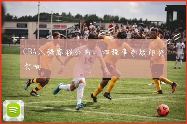 CBA八强赛程公布,四强争夺战即将打响