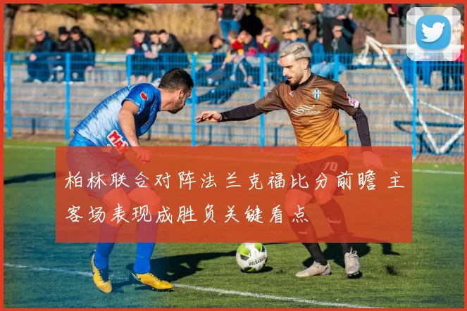 柏林联合对阵法兰克福比分前瞻 主客场表现成胜负关键看点