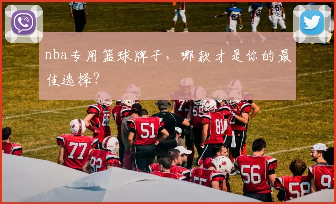 nba专用篮球牌子,哪款才是你的最佳选择?