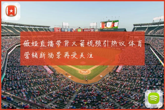 薇娅直播带货火箭视频引热议 体育营销新场景再受关注