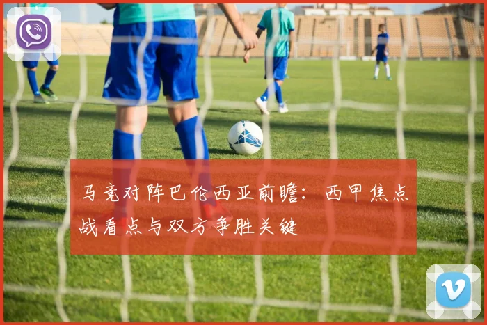 马竞对阵巴伦西亚前瞻:西甲焦点战看点与双方争胜关键