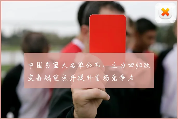 中国男篮大名单公布,主力回归改变备战重点并提升首场竞争力