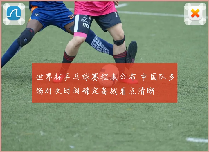 世界杯乒乓球赛程表公布 中国队多场对决时间确定备战看点清晰