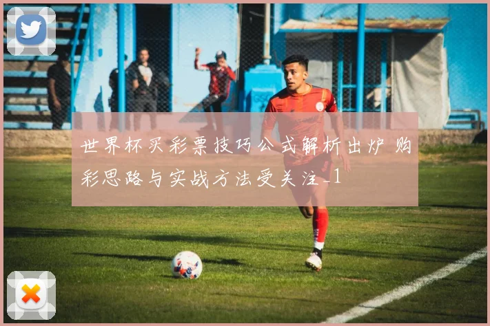 世界杯买彩票技巧公式解析出炉 购彩思路与实战方法受关注_1