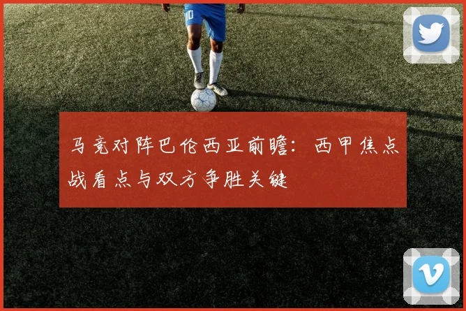马竞对阵巴伦西亚前瞻：西甲焦点战看点与双方争胜关键