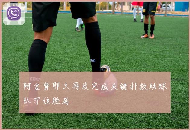 阿金费耶夫再度完成关键扑救助球队守住胜局