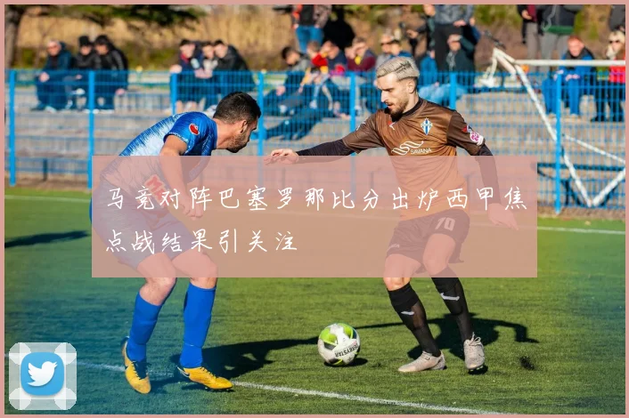 马竞对阵巴塞罗那比分出炉西甲焦点战结果引关注