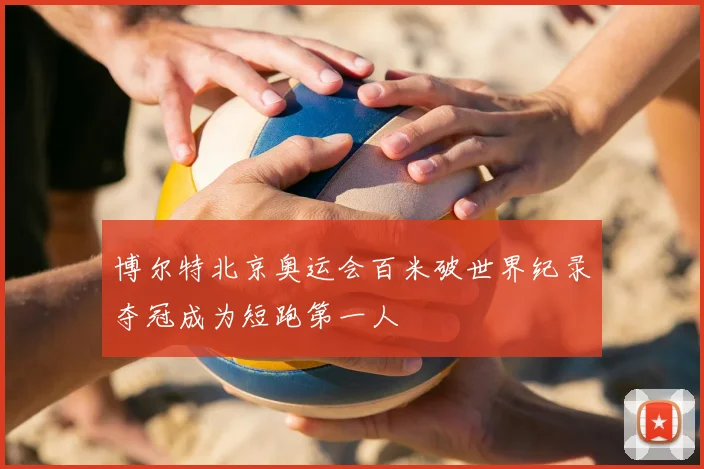 博尔特北京奥运会百米破世界纪录夺冠成为短跑第一人