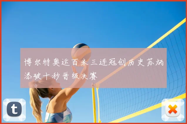 博尔特奥运百米三连冠创历史苏炳添破十秒晋级决赛