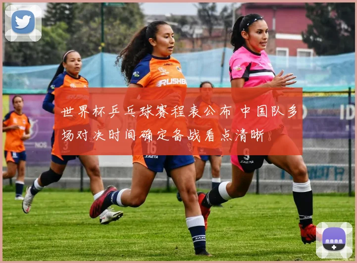 世界杯乒乓球赛程表公布 中国队多场对决时间确定备战看点清晰