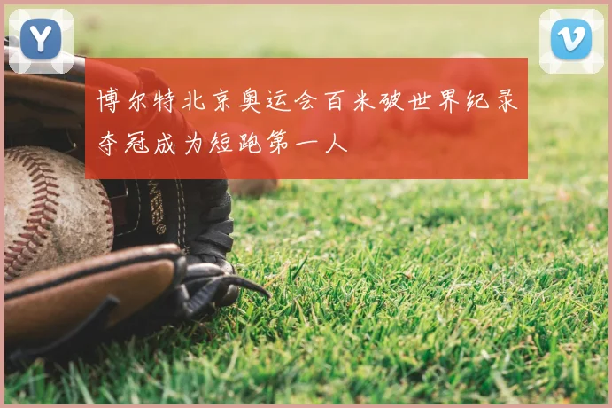 博尔特北京奥运会百米破世界纪录夺冠成为短跑第一人