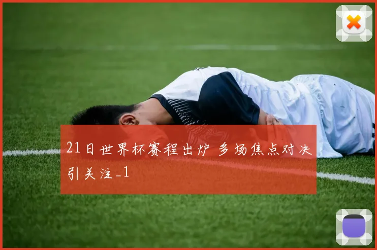 21日世界杯赛程出炉 多场焦点对决引关注_1