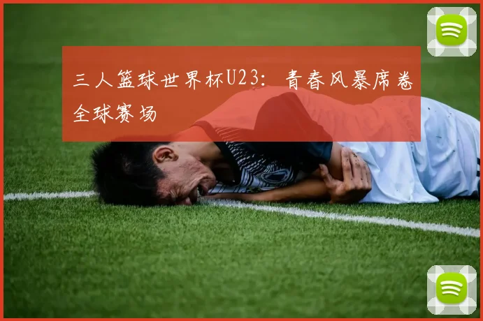三人篮球世界杯U23:青春风暴席卷全球赛场
