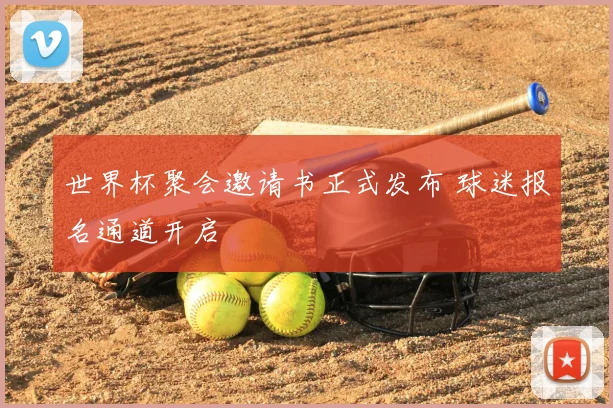 世界杯聚会邀请书正式发布 球迷报名通道开启