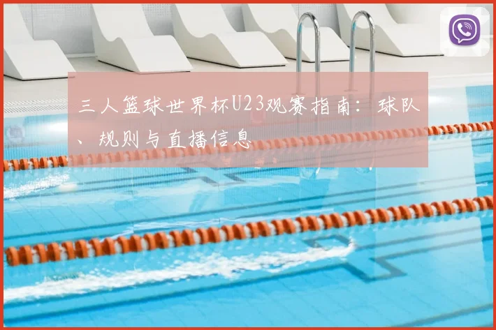 三人篮球世界杯U23观赛指南:球队、规则与直播信息