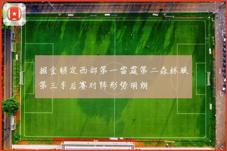 掘金锁定西部第一雷霆第二森林狼第三季后赛对阵形势明朗