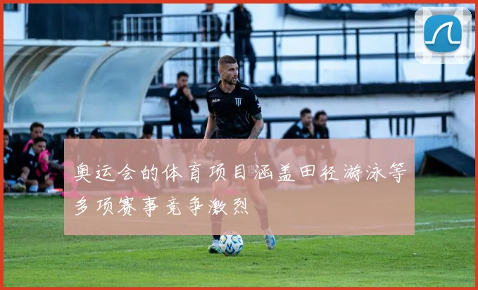 奥运会的体育项目涵盖田径游泳等多项赛事竞争激烈